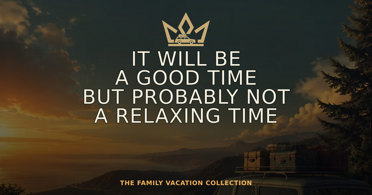 IT WILL BE A GOOD TIME BUT PROBABLY NOT A RELAXING TIME — Family Vacation Crown design