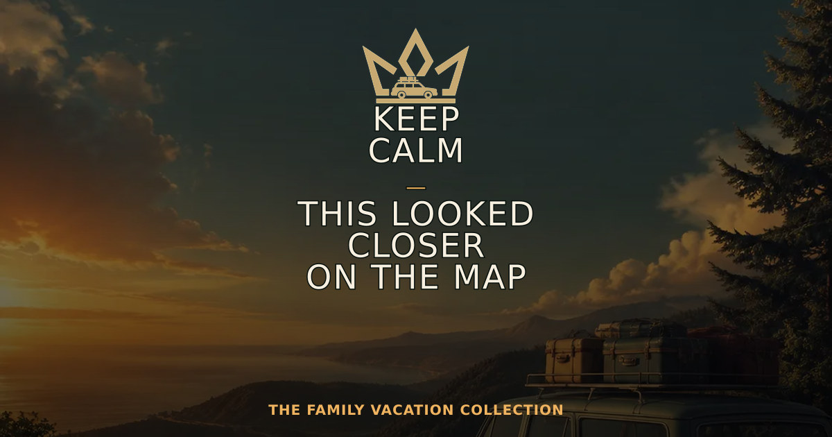 KEEP CALM — THIS LOOKED CLOSER ON THE MAP — Family Vacation Crown design